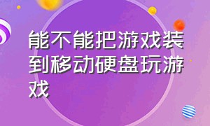 能不能把游戏装到移动硬盘玩游戏