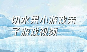 切水果小游戏亲子游戏视频