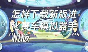 怎样下载新版进化赛车模拟器手机版