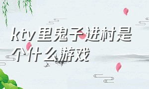 ktv里鬼子进村是个什么游戏