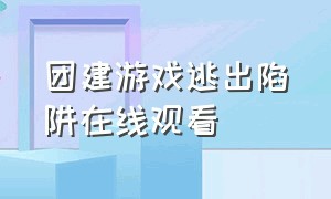 团建游戏逃出陷阱在线观看