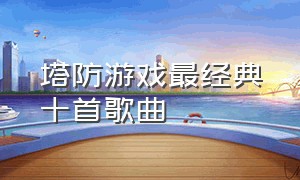 塔防游戏最经典十首歌曲