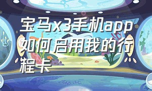 宝马x3手机app如何启用我的行程卡