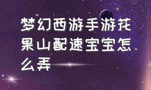 梦幻西游手游花果山配速宝宝怎么弄