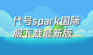 代号spark国际服下载最新版