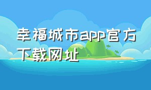 幸福城市app官方下载网址