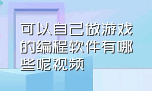 可以自己做游戏的编程软件有哪些呢视频