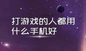 打游戏的人都用什么手机好