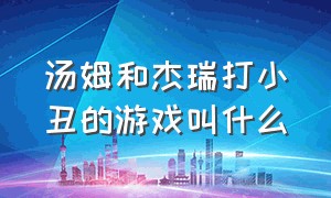 汤姆和杰瑞打小丑的游戏叫什么