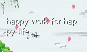 happy work for happy life