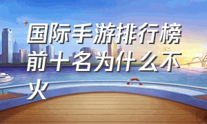 国际手游排行榜前十名为什么不火