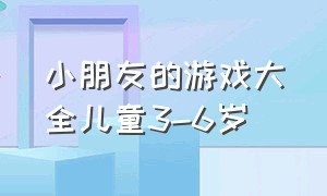 小朋友的游戏大全儿童3-6岁