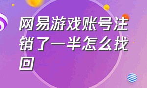 网易游戏账号注销了一半怎么找回