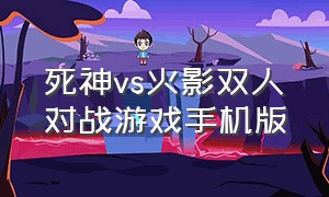 死神vs火影双人对战游戏手机版