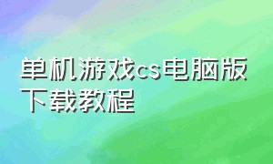 单机游戏cs电脑版下载教程