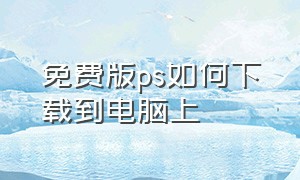 免费版ps如何下载到电脑上