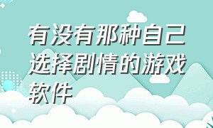 有没有那种自己选择剧情的游戏软件