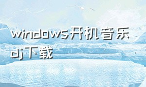 windows开机音乐dj下载