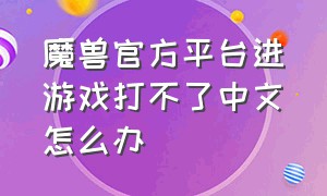 魔兽官方平台进游戏打不了中文怎么办