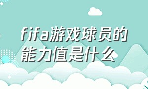 fifa游戏球员的能力值是什么