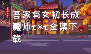 吾家有女初长成魔师txt全集下载