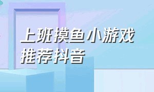 上班摸鱼小游戏推荐抖音