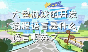 大型游戏的开发编程语言是什么语言啊英文