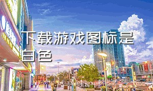 下载游戏图标是白色