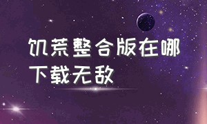 饥荒整合版在哪下载无敌