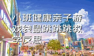 小班健康亲子游戏袋鼠跳跳跳教学反思