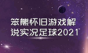 笨熊怀旧游戏解说实况足球2021