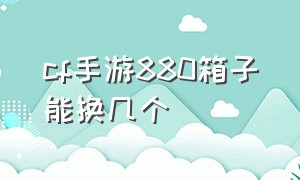 cf手游880箱子能换几个