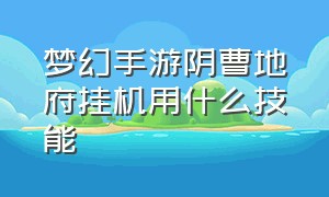 梦幻手游阴曹地府挂机用什么技能