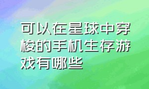 可以在星球中穿梭的手机生存游戏有哪些