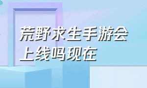 荒野求生手游会上线吗现在