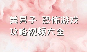 美男子 恐怖游戏攻略视频大全