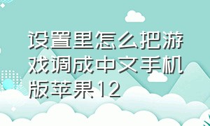 设置里怎么把游戏调成中文手机版苹果12