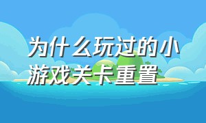 为什么玩过的小游戏关卡重置