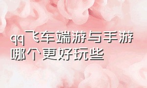 qq飞车端游与手游哪个更好玩些