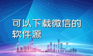 可以下载微信的软件源