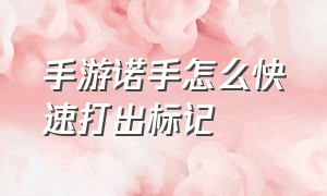 手游诺手怎么快速打出标记