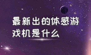 最新出的体感游戏机是什么