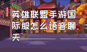 英雄联盟手游国际服怎么语音聊天