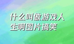 什么叫做游戏人生啊图片搞笑