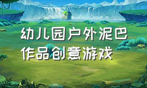 幼儿园户外泥巴作品创意游戏