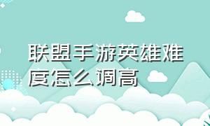 联盟手游英雄难度怎么调高