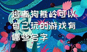 逃离狗熊岭可以自己玩的游戏有哪些名字