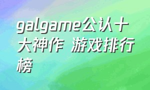 galgame公认十大神作 游戏排行榜