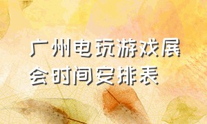 广州电玩游戏展会时间安排表