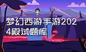 梦幻西游手游2024殿试题库